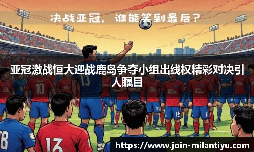 亚冠激战恒大迎战鹿岛争夺小组出线权精彩对决引人瞩目