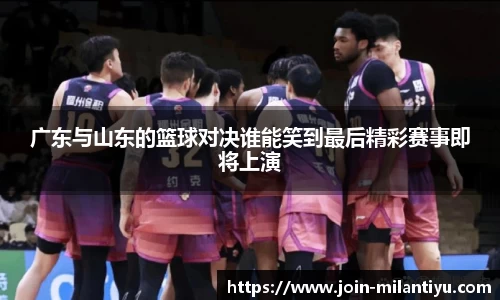 广东与山东的篮球对决谁能笑到最后精彩赛事即将上演
