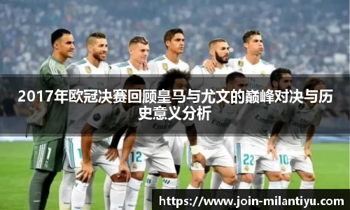 2017年欧冠决赛回顾皇马与尤文的巅峰对决与历史意义分析