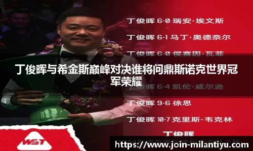 丁俊晖与希金斯巅峰对决谁将问鼎斯诺克世界冠军荣耀